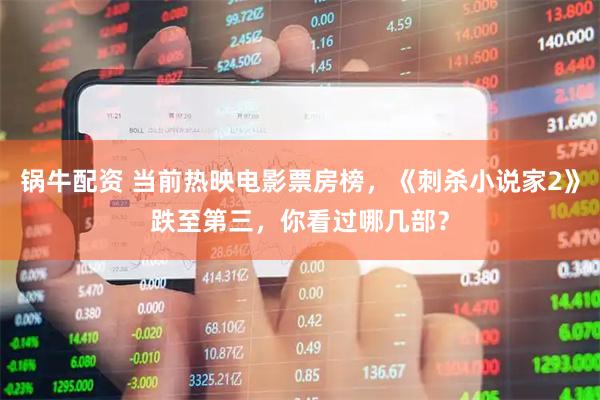 锅牛配资 当前热映电影票房榜，《刺杀小说家2》跌至第三，你看过哪几部？
