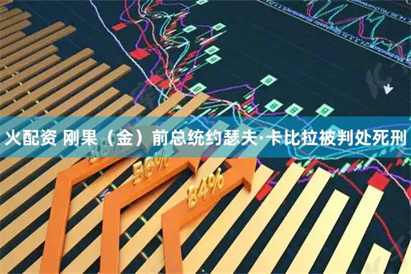 火配资 刚果（金）前总统约瑟夫·卡比拉被判处死刑