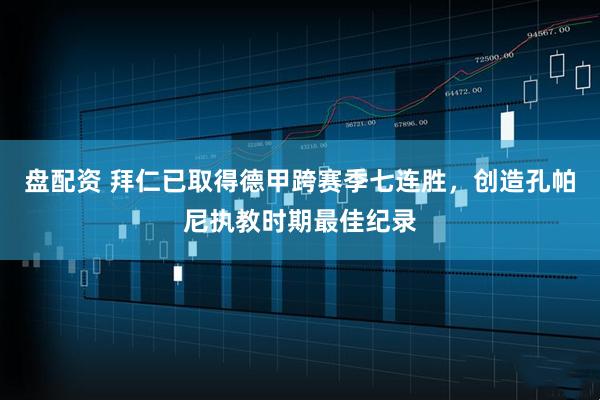 盘配资 拜仁已取得德甲跨赛季七连胜，创造孔帕尼执教时期最佳纪录