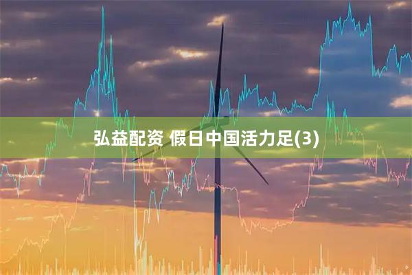 弘益配资 假日中国活力足(3)
