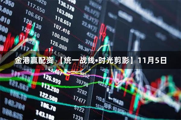金港赢配资 【统一战线•时光剪影】11月5日