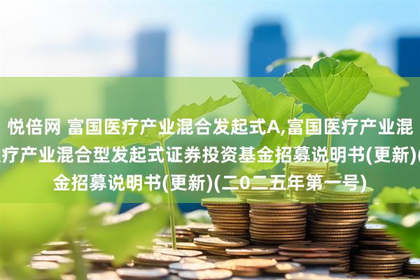 悦倍网 富国医疗产业混合发起式A,富国医疗产业混合发起式C: 富国医疗产业混合型发起式证券投资基金招募说明书(更新)(二0二五年第一号)